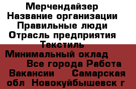 Мерчендайзер › Название организации ­ Правильные люди › Отрасль предприятия ­ Текстиль › Минимальный оклад ­ 24 000 - Все города Работа » Вакансии   . Самарская обл.,Новокуйбышевск г.